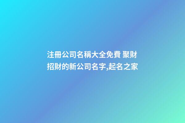注冊公司名稱大全免費 聚財招財的新公司名字,起名之家